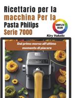 Ricettario per la macchina per la Pasta Philips Serie 7000: Dal primo morso all'ultimo momento di piacere B0G4QHVCMZ Book Cover
