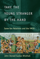 Take the Young Stranger by the Hand: Same-Sex Relations and the YMCA (The Chicago Series on Sexuality, History, and Society) 0226907856 Book Cover