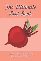 The Ultimate Beet Book: Discover The Origin, History And How To Cook Beets: The Healing Aspects Of The Beet B09BYBJBFR Book Cover