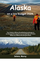 Alaska on a low Budget 2024: Your Guide to Witness Breathtaking Landscapes in an Untamed Serenity,From Lowering Peaks to Pristine Wilderness Without Breaking the Bank. B0CVV3FG3J Book Cover