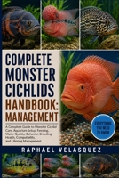 COMPLETE MONSTER CICHLIDS HANDBOOK: MANAGEMENT: A Complete Guide to Monster Cichlid Care, Aquarium Setup, Feeding, Water Quality, Behavior, Breeding, Health, Compatibility, and Lifelong Management B0HFQCX7QR Book Cover