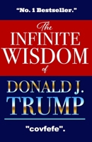 The Infinite Wisdom Of Donald J. Trump - No.1 Bestseller - Covfefe: Hilarious Gag Gift For Anti-Trump Liberals - A Blank Book That Could Be Used For ... - A Funny Sarcastic Book Of Trump's Genius. 1677661895 Book Cover