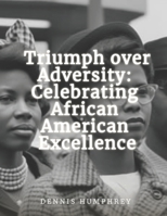 Triumph over Adversity: Celebrating African American Excellence B0C1J3N327 Book Cover