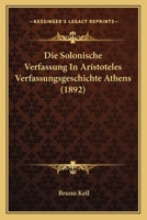 Die Solonische Verfassung in Aristoteles Verfassungsgeschichte Athens (Classic Reprint) 1161127577 Book Cover