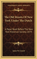 The Old Streets of New York under the Dutch. A paper read before the New York Historical Society, etc. 1145866670 Book Cover