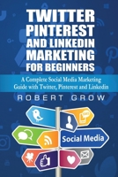 Twitter, Pinterest And Linkedin Marketing For Beginners: A Complete Social Media Marketing Guide with Twitter, Pinterest and Linkedin 1801127506 Book Cover