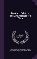 Desk and Debit or, The Catastrophes of a Clerk 1515119890 Book Cover