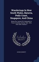 Wanderings In New South Wales, Batavia, Pedir Coast, Singapore, And China: Being The Journal Of A Naturalist In Those Countries, During 1832, 1833, And 1834, Volume 2 1340095513 Book Cover