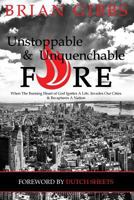 Unstoppable & Unquenchable Fire: When the Burning Heart of God Ignites a Life, Invades Our Cities & Recaptures a Nation 1505644097 Book Cover