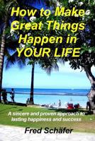 How to Make Great Things Happen in YOUR LIFE: A sincere and proven approach to lasting happiness and success 148951130X Book Cover
