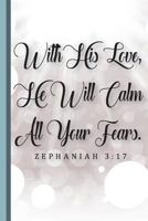 With His Love, He Will Calm All Your Fears. Zephaniah 3:17: Christian Appreciation and Gratitude Prayer Notebook, Lined College Study Religious Journal 1722642033 Book Cover