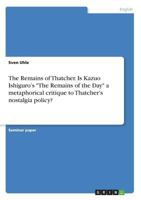 The Remains of Thatcher. Is Kazuo Ishiguro's The Remains of the Day a metaphorical critique to Thatcher's nostalgia policy? 3668769389 Book Cover