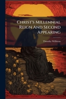 Christ's Millennial Reign And Second Appearing: With Nine Other Sermons And Several Essays... 1247157687 Book Cover