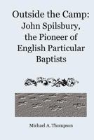 Outside the Camp: John Spilsbury, the Pioneer of English Particular Baptists 1456526642 Book Cover