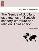 The Genius of Scotland; or, sketches of Scottish scenery, literature and religion. Third edition. 1241311757 Book Cover