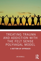 Treating Trauma and Addiction with the Felt Sense Polyvagal Model: A Bottom-Up Approach 0367408120 Book Cover