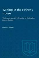 Writing in the Father's House: The Emergence of the Feminine in the Quebec Literary Tradition 0802067719 Book Cover