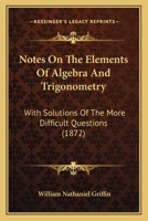 Notes On The Elements Of Algebra And Trigonometry: With Solutions Of The More Difficult Questions (1872) 1104148137 Book Cover