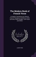 The Modern Book of French Verse: In English Translations by Chaucer, Francis Thompson, Swinburne, Arthur Symonds, Robert Bridges, John Payne and Others 1357255837 Book Cover