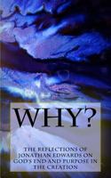 Why?: The Reflections of Jonathan Edwards on God's End and Purpose in the Creation 1492904759 Book Cover