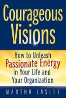 Courageous Visions: How to Unleash Passionate Energy in Your Life and Your Organization 0974200018 Book Cover