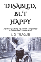 DISABLED, BUT HAPPY: Importance of a Healthy Self-Esteem to Living a Happy & Fulfilled Life as a Disabled Person (S. G TREASURE'S ENCOURAGEMENT BOOKSTORE) B0DW5HGC9W Book Cover