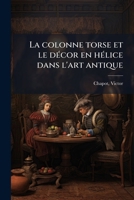 La Colonne Torse Et Le D�cor En H�lice Dans l'Art Antique (Classic Reprint) 1172640408 Book Cover