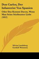 Don Carlos, Der Infanterist Von Spanien: Oder Das Kommt Davon, Wenn Man Seine Stiefmutter Liebt (1852) 1141377462 Book Cover