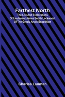 Farthest North; The Life and Explorations of Lieutenant James Booth Lockwood, of the Greely Arctic Expedition 9369876227 Book Cover