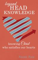 Beyond Head Knowledge: Knowing Christ Who Satisfies Our Hearts 1620202689 Book Cover