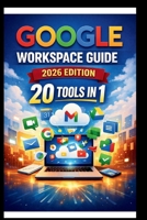 Google Workspace Guide (2026 Edition): Step-by-step approach to setting up and optimizing your workspace for team success, streamlining collaboration, ... and boosting productivity. (Tech Made Easy) B0GK5VC96R Book Cover