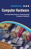 Essential Computer Hardware: The Illustrated Guide to Understanding Computer Hardware 1911174592 Book Cover