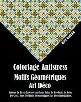 Coloriage Antistress Motifs Geometriques Art Deco: Vaincre Le Stress En Coloriant Sans Faire de Broderie Au Point de Croix, Avec 50 Motifs Geometriques Art Deco Irresistibles. 1534641920 Book Cover