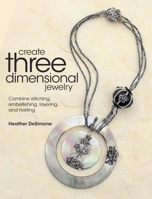 Create Three Dimensional Jewelry: Combine Stitching, Embellishing, Layering, and Riveting 0871164949 Book Cover