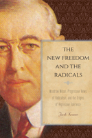 The New Freedom and the Radicals: Woodrow Wilson, Progressive Views of Radicalism, and the Origins of Repressive Tolerance 1439908397 Book Cover