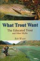 What Trout Want: The Educated Trout and Other Myths 081171179X Book Cover