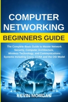 Computer Networking Beginners Guide: The Complete Basic Guide to Master Network Security, Computer Architecture, Wireless Technology, and Communications Systems Including Cisco, CCNA and the OSI Model 1801094829 Book Cover