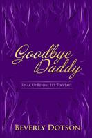 Goodbye Daddy: Speak Up Before It's Too Late 0986181854 Book Cover