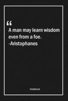 A man may learn wisdom even from a foe. -Aristophanes: Lined Gift Notebook With Unique Touch Journal Lined Premium 120 Pages wisdom Quotes 1661973361 Book Cover