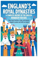England’s Royal Dynasties: A Complete History of the English Monarchy for Kids: How Royal Families, Kings, and Queens Shaped a Nation and Built an Empire (Kids Fun, History and Educational books) B0GLN6D6Z5 Book Cover