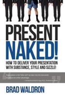 Present Naked!: How to Deliver Your Presentation with Substance, Style and Sizzle! 1503303748 Book Cover