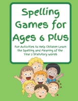 Spelling Games for Ages 6 Plus: Fun Activities to Help Children Learn the Spelling and Meaning of the Year 2 Statutory Words B09SP45QVS Book Cover