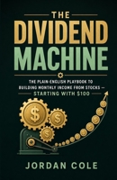 The Dividend Machine: The Plain-English Playbook to Building Monthly Income from Stocks — Starting with $100 B0HBQ2XJ3J Book Cover