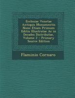 Ecclesiae Venetae Antiquis Monumentis Nunc Etiam Primum Editis Illustratae AC in Decades Distributae, Volume 2 - Primary Source Edition 1021727369 Book Cover