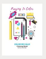 Praying In Color: Color Me Calm Coloring Book 1091046220 Book Cover