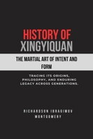 History of Xingyiquan: The Martial Art of Intent and Form: Tracing its origins, philosophy, and enduring legacy across generations (The Legacy of Martial Arts and the Masters Who Shaped Its History) B0DT49Z822 Book Cover