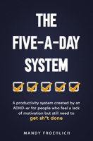 The Five-A-Day System: A productivity system created by an ADHD-er for people who feel a lack of motivation but still need to get sh*t done. 195934739X Book Cover