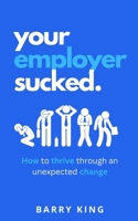 Your Employer Sucked: How to thrive through an unexpected change B0CPL3KBBD Book Cover