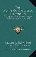 The Works Of Orestes A. Brownson: Containing The Fourth Part of the Political Writings V18 1162928719 Book Cover