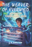 The Weaver of Everwyld: A Song of Thread and Ruin: A Metaphysical Fantasy Adventure (Tales of Everwyld) B0FJFMB217 Book Cover